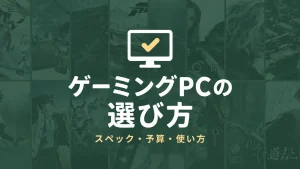 ゲーミングPCの選び方｜初心者が押さえたいスペックと購入前のチェックポイント